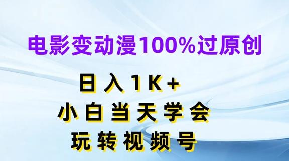 电影变动漫100%过原创，日入1K+，小白当天学会，玩转视频号【揭秘】-网创小站