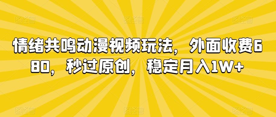 情绪共鸣动漫视频玩法，外面收费680，秒过原创，稳定月入1W+【揭秘】-网创小站