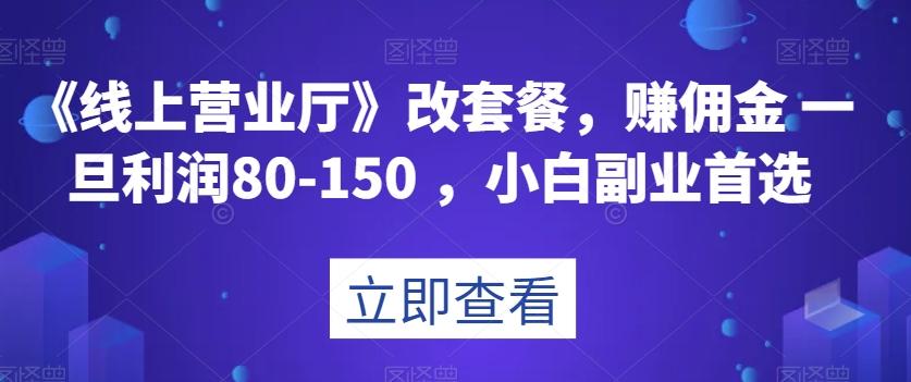 《线上营业厅》改套餐，赚佣金一旦利润80-150，小白副业首选【揭秘】-网创小站