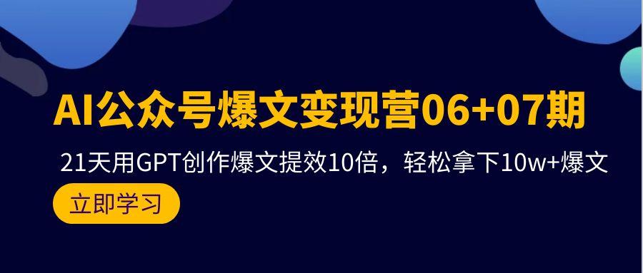 (9839期)AI公众号爆文变现营06+07期，21天用GPT创作爆文提效10倍，轻松拿下10w+爆文-网创小站