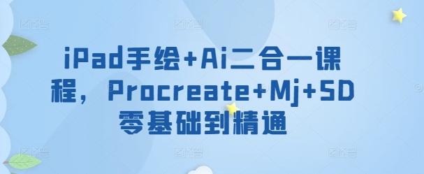 iPad手绘+Ai二合一课程，​Procreate+Mj+SD零基础到精通-网创小站