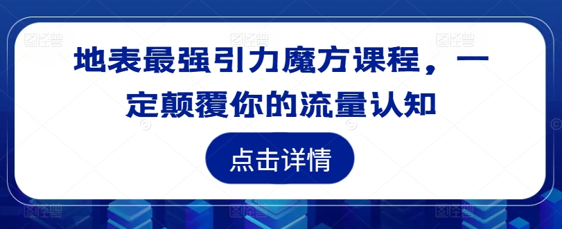 地表最强引力魔方课程，一定颠覆你的流量认知-网创小站