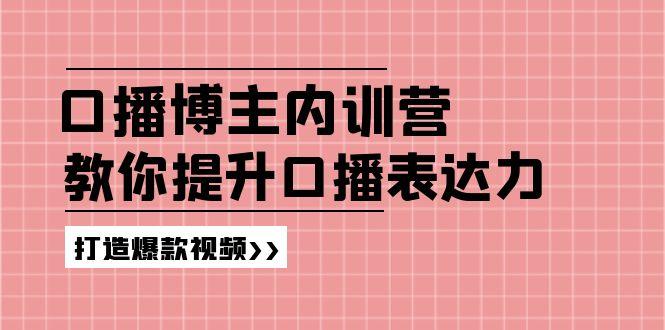 高级口播博主内训营：百万粉丝博主教你提升口播表达力，打造爆款视频-网创小站