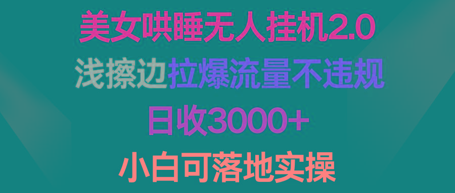 (9905期)美女哄睡无人挂机2.0，浅擦边拉爆流量不违规，日收3000+，小白可落地实操-网创小站