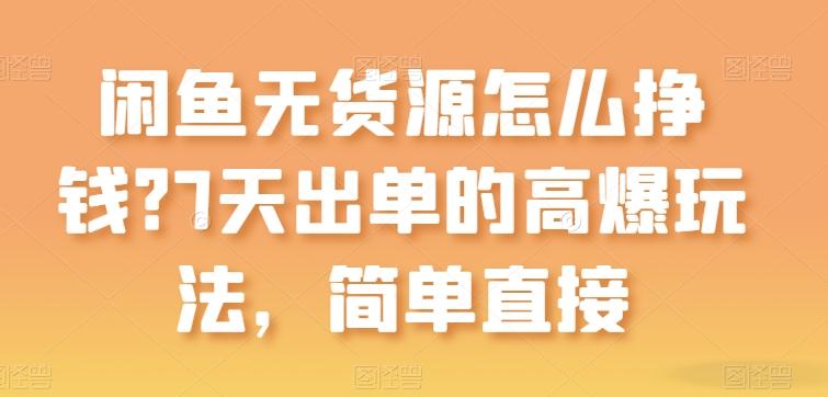 闲鱼无货源怎么挣钱？7天出单的高爆玩法，简单直接【揭秘】-网创小站