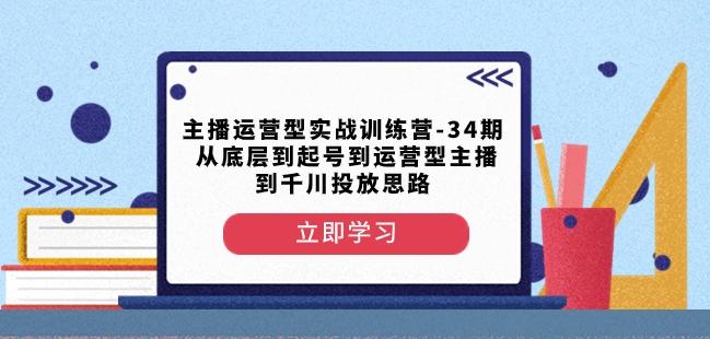 主播运营型实战训练营-第34期从底层到起号到运营型主播到千川投放思路-网创小站